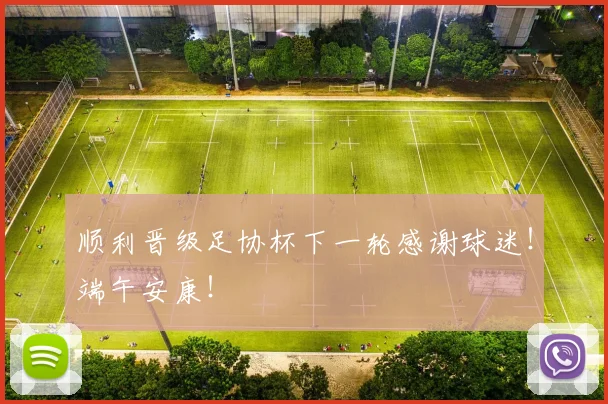 顺利晋级足协杯下一轮感谢球迷！端午安康！