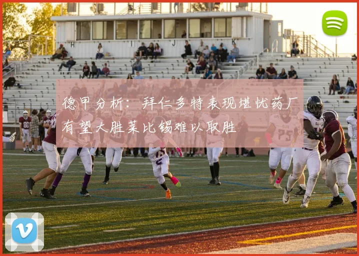 德甲分析：拜仁多特表现堪忧药厂有望大胜莱比锡难以取胜