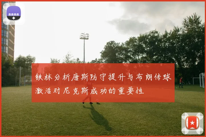 铁林分析唐斯防守提升与布朗传球激活对尼克斯成功的重要性