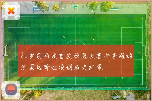 21岁前两度首发欧冠决赛并夺冠的法国边锋杜埃创历史纪录