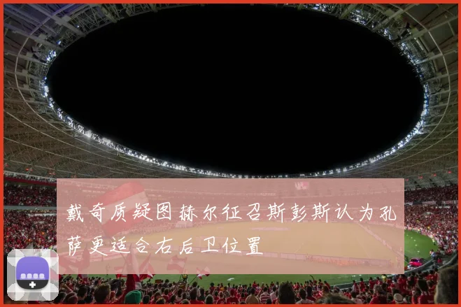 戴奇质疑图赫尔征召斯彭斯认为孔萨更适合右后卫位置