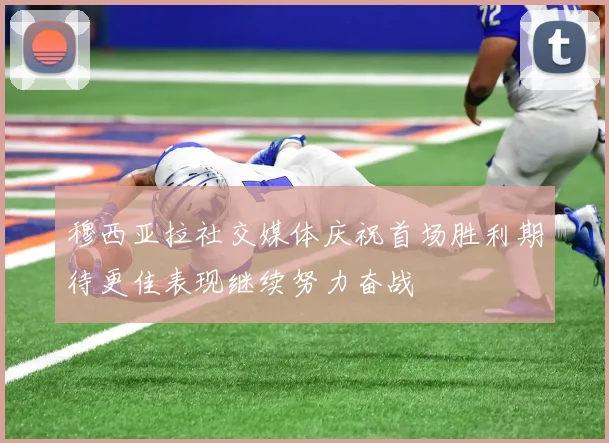 穆西亚拉社交媒体庆祝首场胜利期待更佳表现继续努力奋战