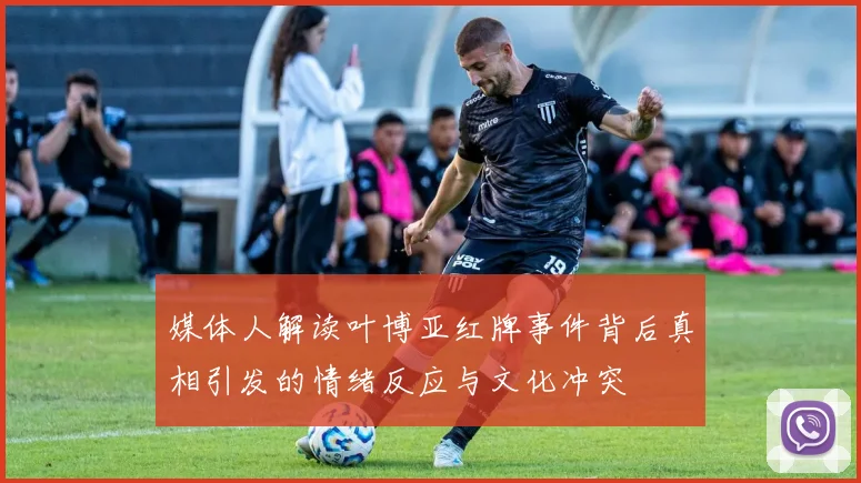 媒体人解读叶博亚红牌事件背后真相引发的情绪反应与文化冲突