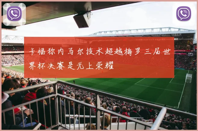 卡福称内马尔技术超越梅罗三届世界杯决赛是无上荣耀