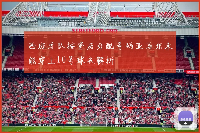 西班牙队按资历分配号码亚马尔未能穿上10号球衣解析