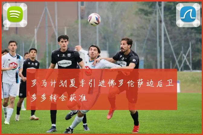 罗马计划夏季引进佛罗伦萨边后卫多多转会获准