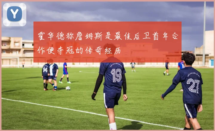 霍华德称詹姆斯是最佳后卫首年合作便夺冠的传奇经历