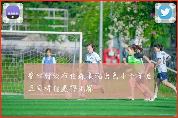 香珀特谈布伦森表现出色小个子后卫同样能赢得比赛